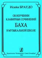 Браудо И. Об изучении клавирных сочинений Баха в музыкальной школе, издательство «Композитор»
