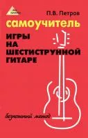 Петров П. Самоучитель игры на шестиструнной гитаре. Безнотный метод, издательство "Феникс", 978-5-222-17967-3