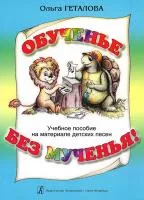 Геталова О. Обученье без мученья! Учебное пособие на материале дет. песен, издательство «Композитор»