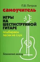 Петров П. Самоучитель игры на шестиструнной гитаре. Подбираем песни на слух, издательство "Феникс", 978-5-222-41467-5