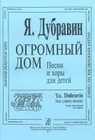 Дубравин Я. Огромный дом. Песни и хоры для детей, издательство «Композитор»