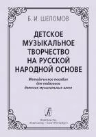 Шеломов Б. Детское музыкальное творчество на русской народной основе, издательство "Композитор", 978-5-7379-0005-2