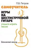 Петров П. Самоучитель игры на шестиструнной гитаре. Учимся играть песни, издательство "Феникс", 978-5-222-38602-6