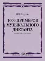 Ладухин Н.М. 1000 примеров музыкального диктанта на 1, 2 и 3 голоса, издательство "Музыка", 17804МИ