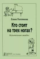 Поплянова Е. Кто стоит на трех ногах. Музыкальные загадки, издательство "Композитор", 979-0-66000-388-6