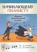 Начинающему пианисту. Сборник фортепианной музыки 2-3 классы ДМШ, издательство "Феникс", 979-0-66003-818-5