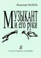 Мазель. Музыкант и его руки. Профилактика и реабилитация проф.заболеваний, издательство "Композитор", 978-5-7379-0196-7
