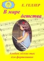Геллер Е.А. В мире детства. Альбом лёгких пьес для фортепиано, Издательский дом "Фаина", 979-0-706375-02-1