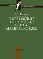Лысцова Л. Работа балетного концертмейстера на уроках танца, издательство "Музыка", 17898МИ