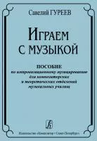 Гуреев С. Играем с музыкой. Пособие по импровизационному музицированию, издательство "Композитор", 978-5-7379-0338-1