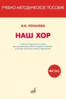 Роганова И. Наш хор. Учебно-методическое пособие, издательство "Музыка", 717295МИ