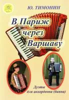Тимонин Ю.И. В Париж через Варшаву. Дуэты для аккордеонов (баянов), Издательский дом "Фаина", 979-0-706375-01-4