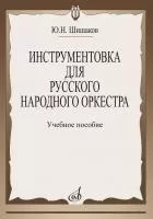 Шишаков Ю.Н. Инструментовка для русского народного оркестра, издательство "Музыка", 14800МИ