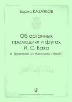 Казачков Б. Об органных прелюдиях и фугах И.С. Баха, издательство "Композитор", 978-5-7379-0736-5