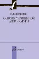 Ямпольский И.М. Основы скрипичной аппликатуры, издательство "Музыка", 17868МИ