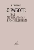 Гинзбург Л.С. О работе над музыкальным произведением, издательство "Музыка", 17626МИ
