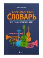 Фролова Ю. Музыкальный словарь для учащихся ДМШ и ДШИ, издательство "Феникс", 9785222321607